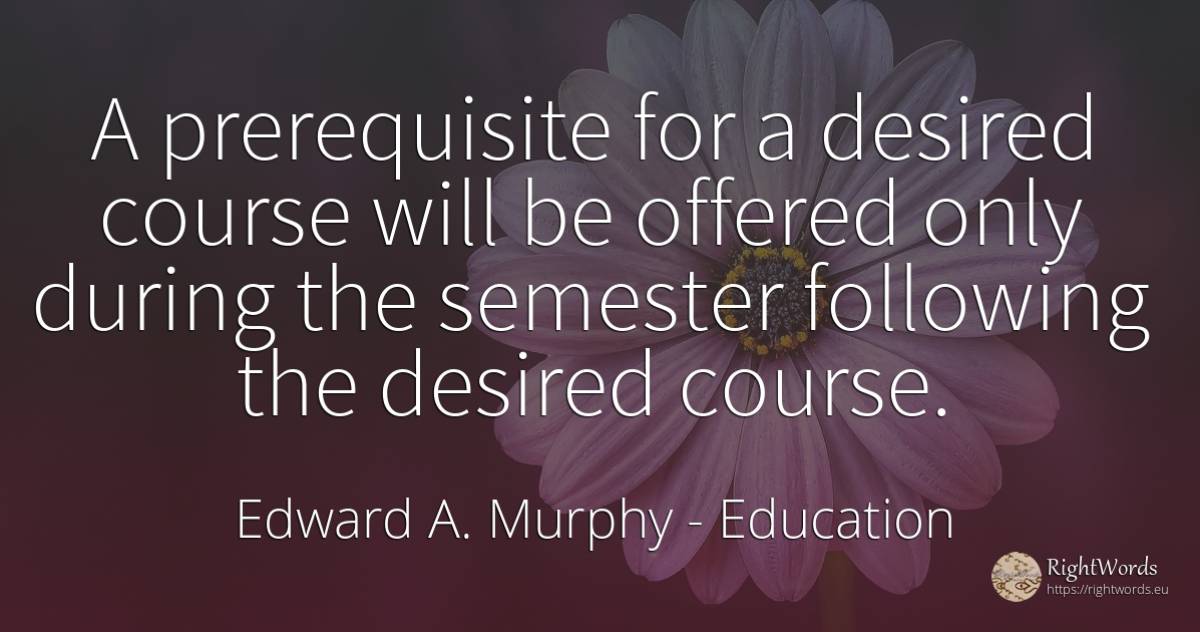 A prerequisite for a desired course will be offered only... - Edward A. Murphy, quote about education