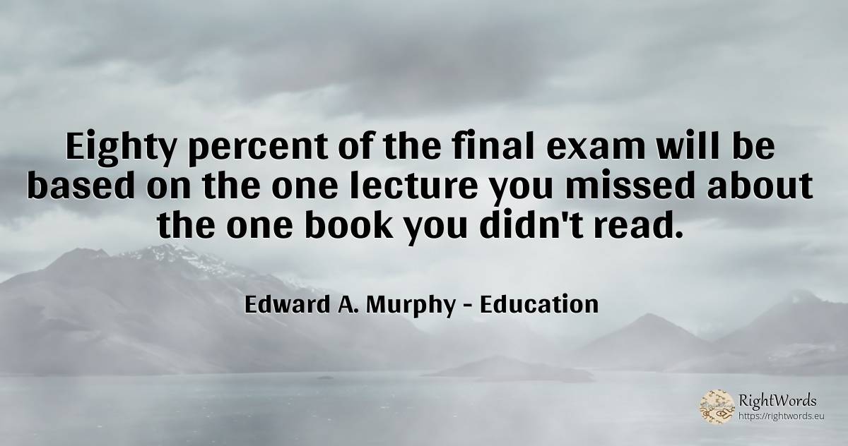 Eighty percent of the final exam will be based on the one... - Edward A. Murphy, quote about education