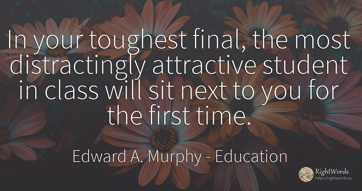 In your toughest final, the most distractingly attractive... - Edward A. Murphy, quote about education, time