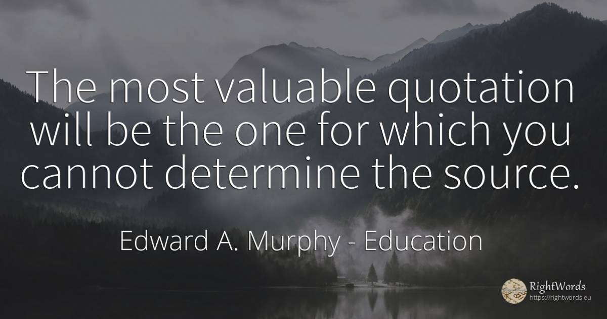 The most valuable quotation will be the one for which you... - Edward A. Murphy, quote about education