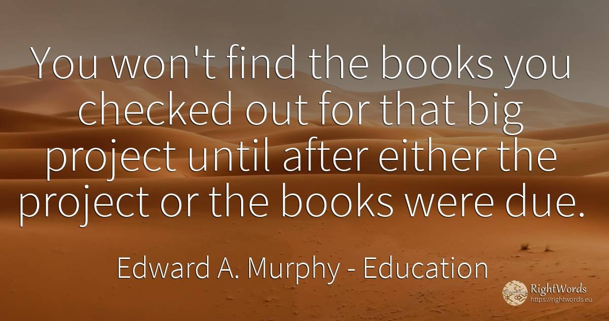 You won't find the books you checked out for that big... - Edward A. Murphy, quote about education, books