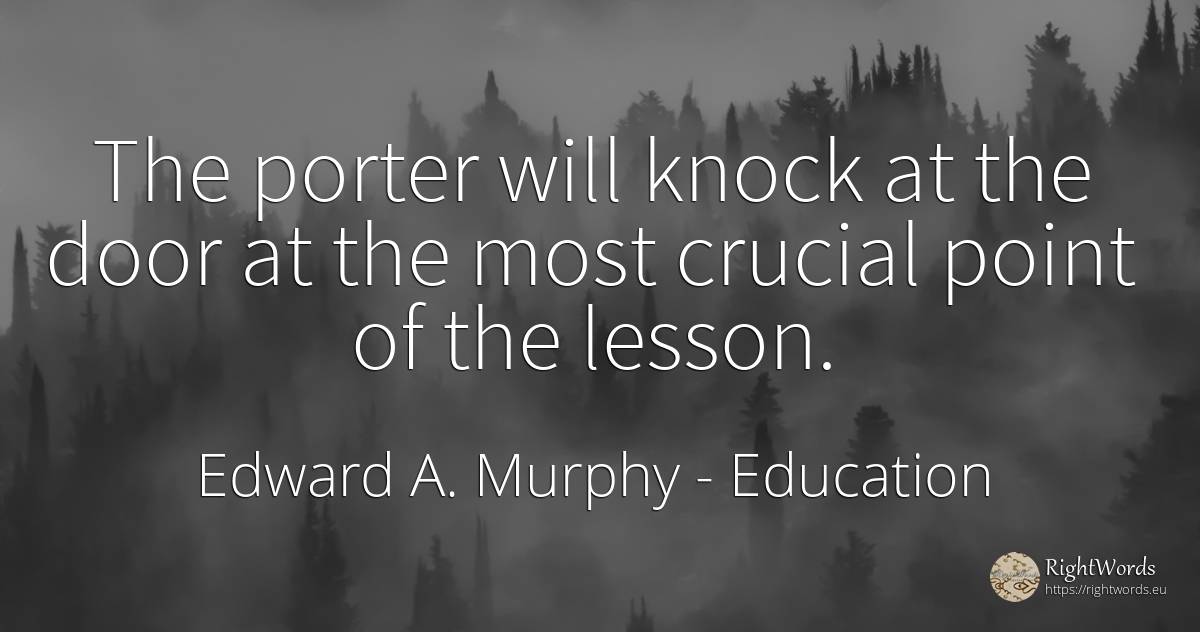 The porter will knock at the door at the most crucial... - Edward A. Murphy, quote about education, teaching
