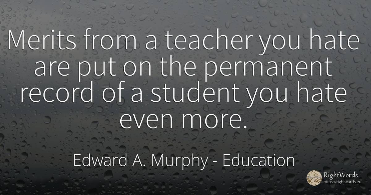 Merits from a teacher you hate are put on the permanent... - Edward A. Murphy, quote about education, hate, teachers