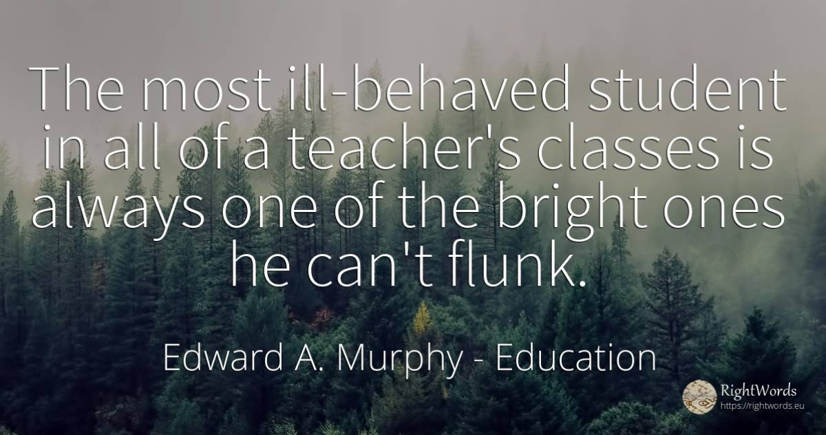 The most ill-behaved student in all of a teacher's... - Edward A. Murphy, quote about education, teachers