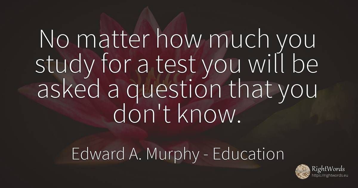 No matter how much you study for a test you will be asked... - Edward A. Murphy, quote about education, tests, question