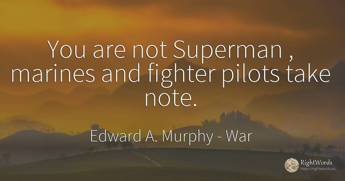 You are not Superman, marines and fighter pilots take note. - Edward A. Murphy, quote about war