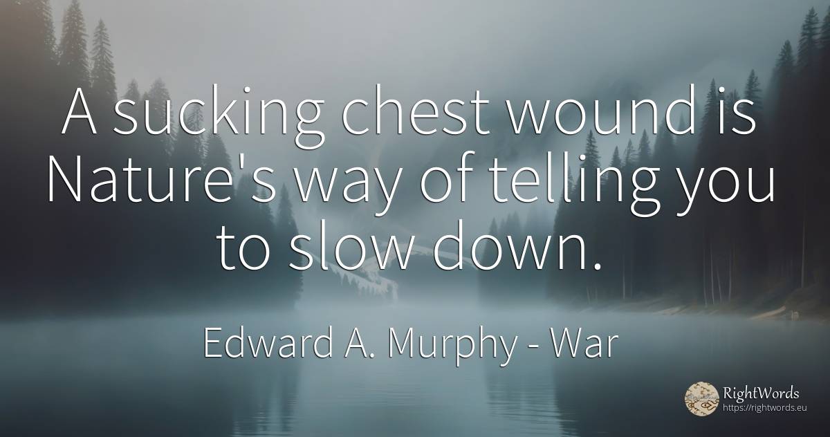 A sucking chest wound is Nature's way of telling you to... - Edward A. Murphy, quote about war, nature