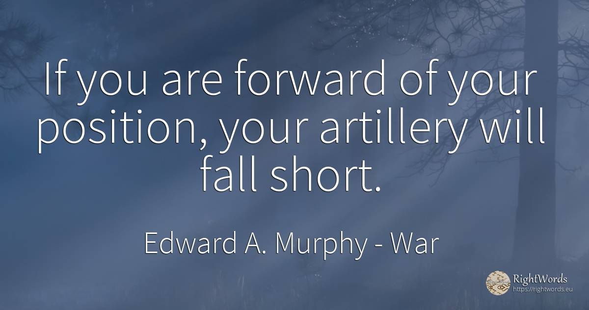 If you are forward of your position, your artillery will... - Edward A. Murphy, quote about war, fall