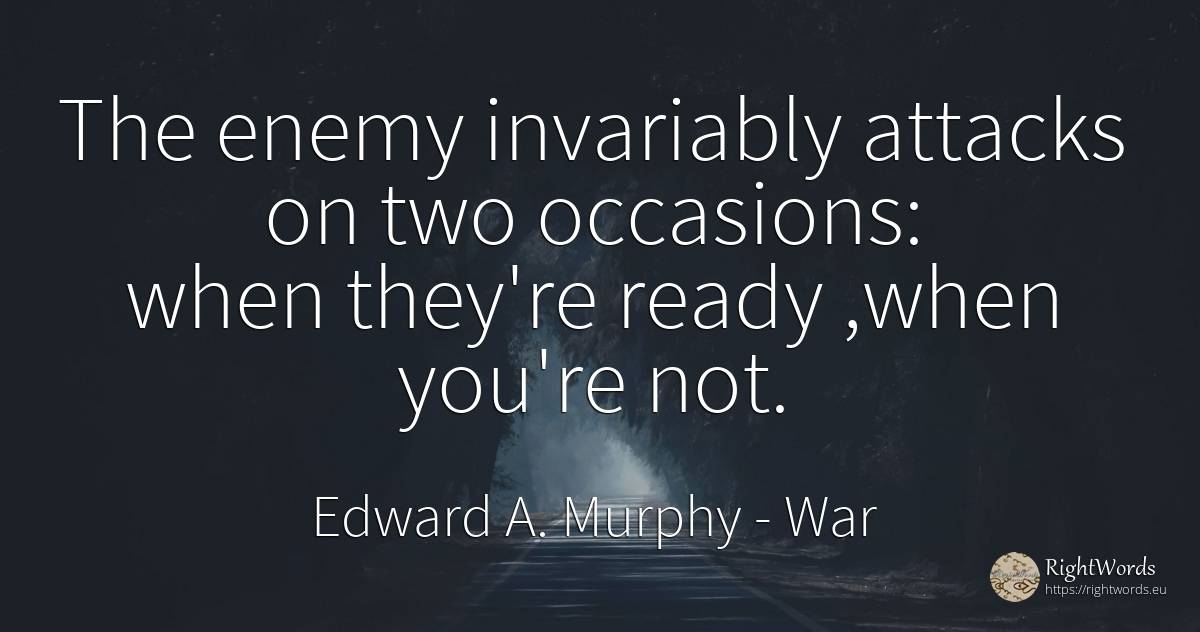The enemy invariably attacks on two occasions: when... - Edward A. Murphy, quote about war, enemies