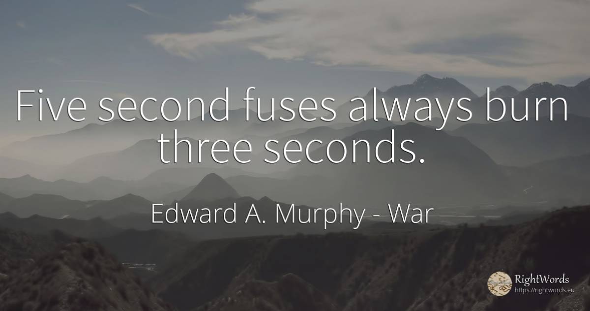Five second fuses always burn three seconds. - Edward A. Murphy, quote about war