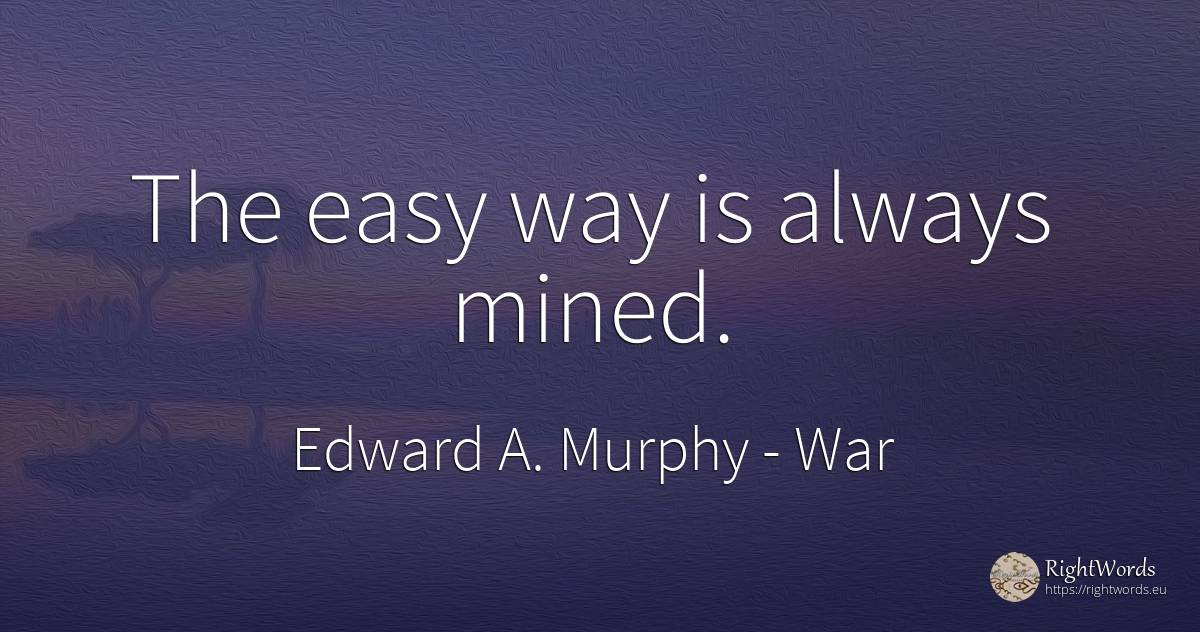 The easy way is always mined. - Edward A. Murphy, quote about war