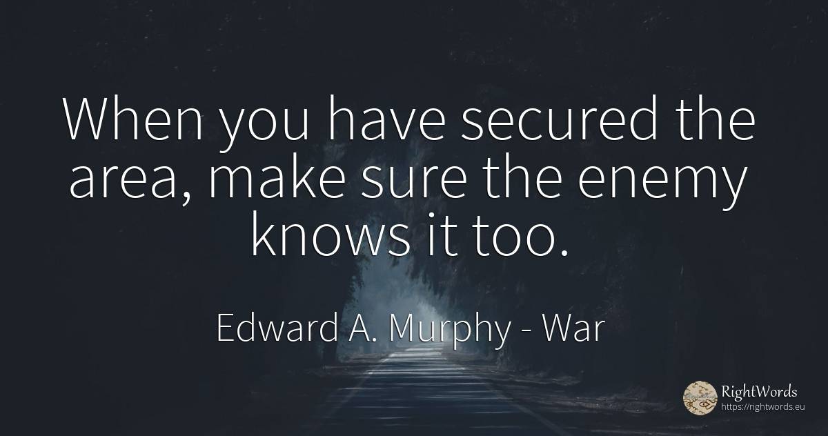 When you have secured the area, make sure the enemy knows... - Edward A. Murphy, quote about war, enemies
