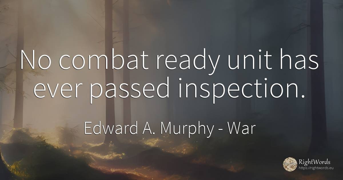 No combat ready unit has ever passed inspection. - Edward A. Murphy, quote about war