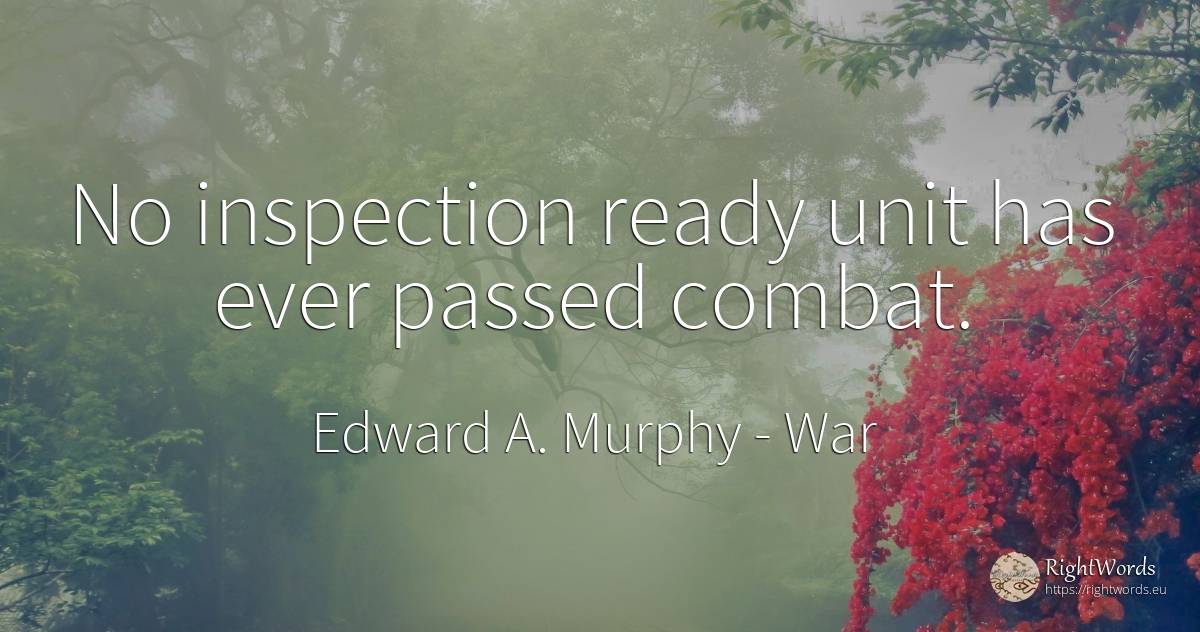 No inspection ready unit has ever passed combat. - Edward A. Murphy, quote about war