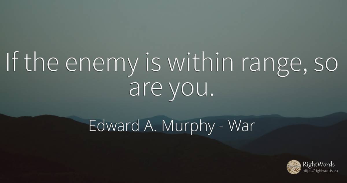 If the enemy is within range, so are you. - Edward A. Murphy, quote about war, enemies