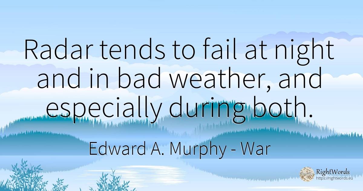 Radar tends to fail at night and in bad weather, and... - Edward A. Murphy, quote about war, weather, night, bad luck, bad