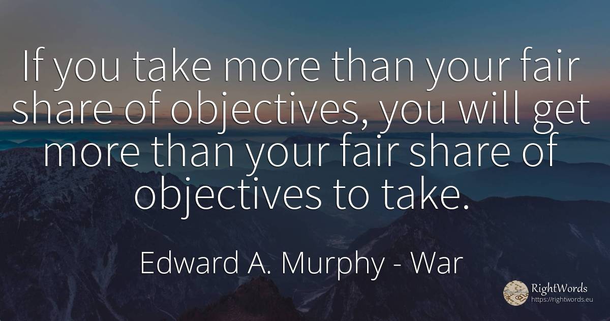 If you take more than your fair share of objectives, you... - Edward A. Murphy, quote about war