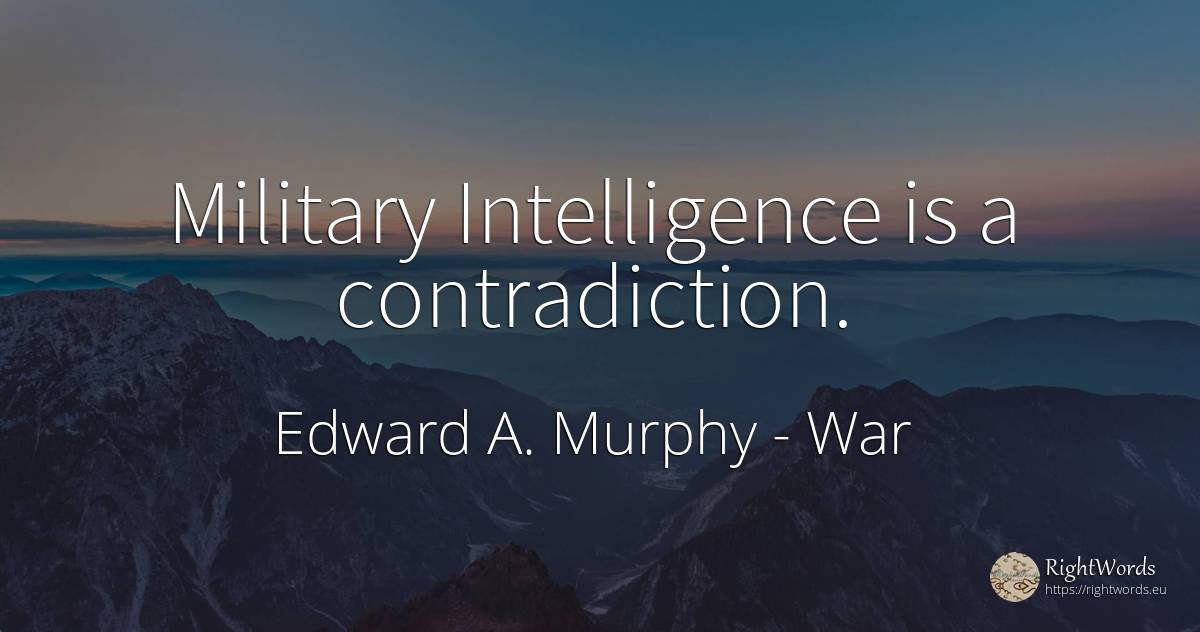 Military Intelligence is a contradiction. - Edward A. Murphy, quote about war, intelligence