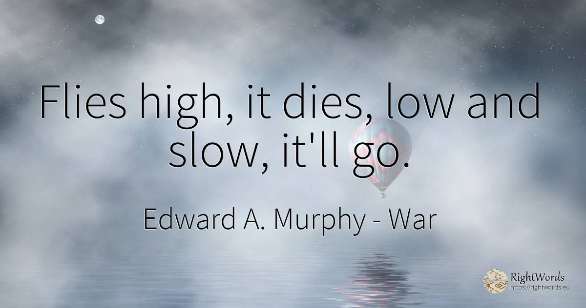 Flies high, it dies, low and slow, it'll go. - Edward A. Murphy, quote about war