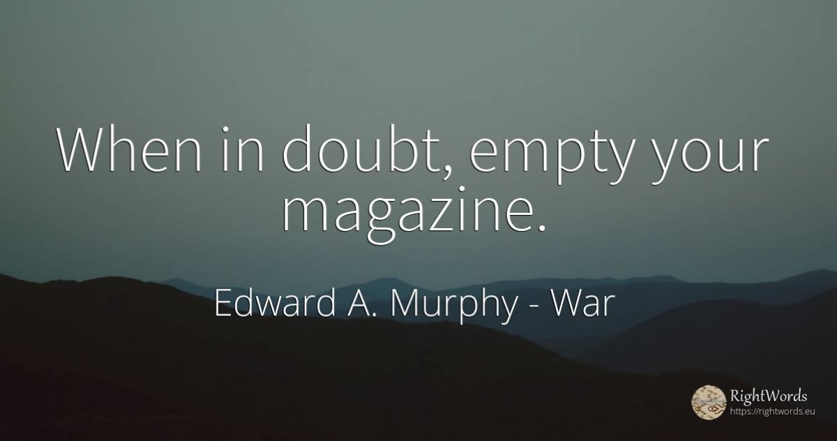 When in doubt, empty your magazine. - Edward A. Murphy, quote about war, doubt