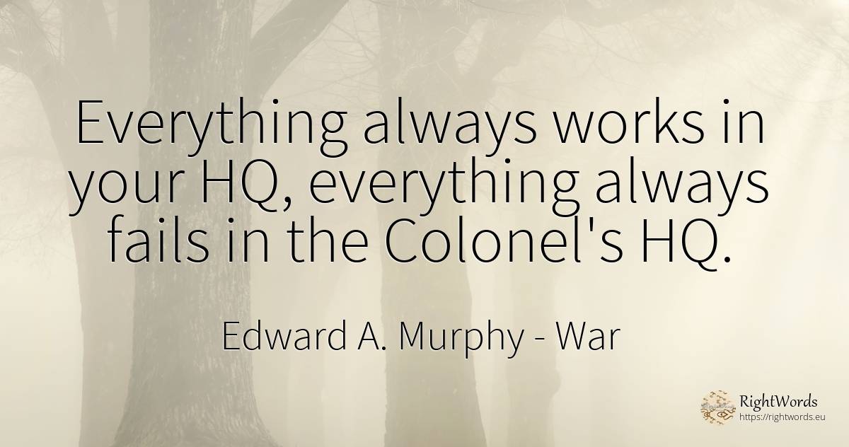 Everything always works in your HQ, everything always... - Edward A. Murphy, quote about war