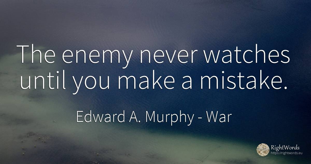 The enemy never watches until you make a mistake. - Edward A. Murphy, quote about war, mistake, enemies
