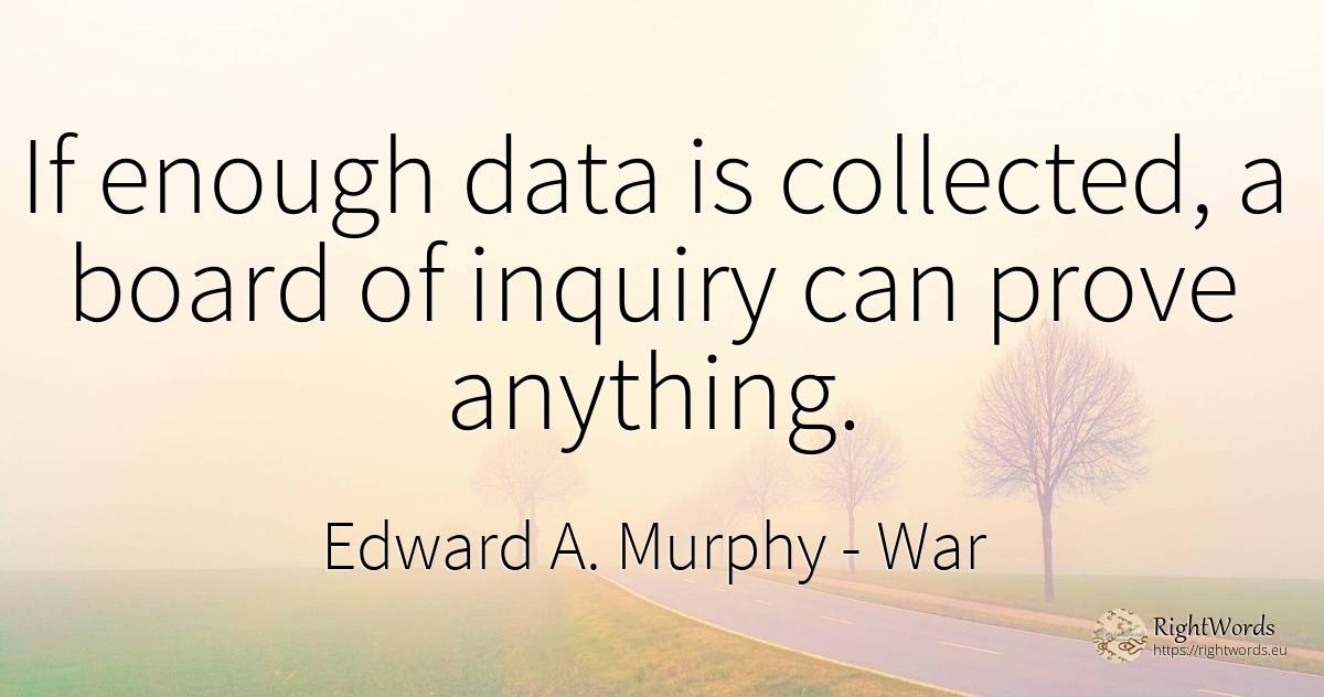 If enough data is collected, a board of inquiry can prove... - Edward A. Murphy, quote about war