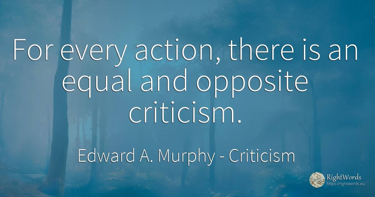 For every action, there is an equal and opposite criticism. - Edward A. Murphy, quote about criticism, action