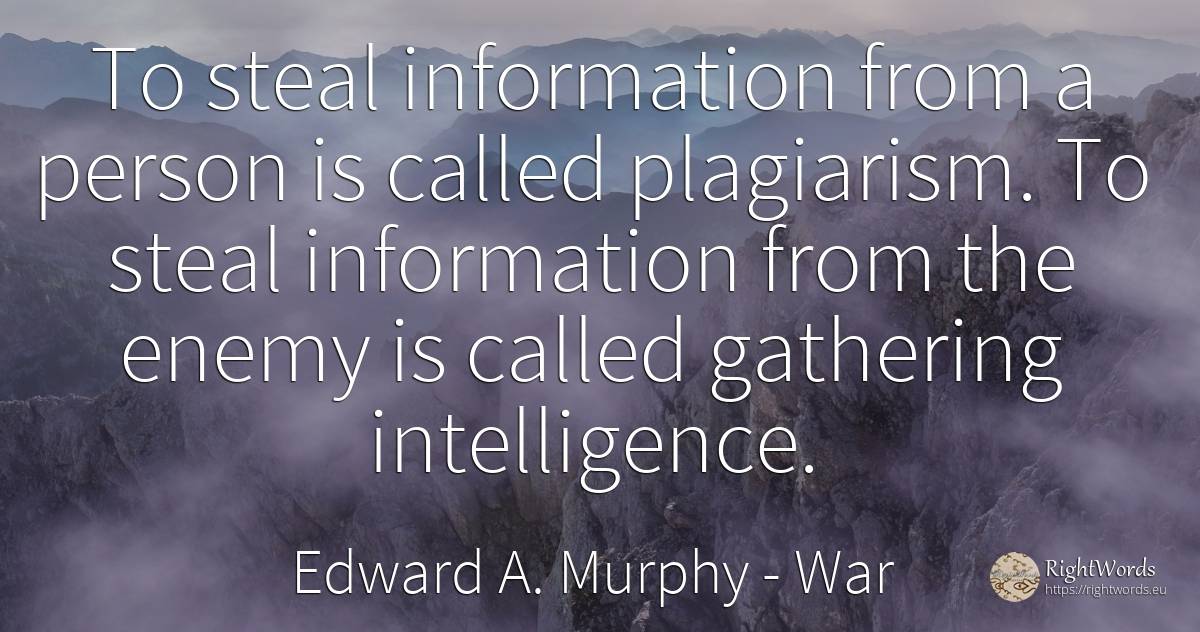 To steal information from a person is called plagiarism.... - Edward A. Murphy, quote about war, intelligence, enemies, people