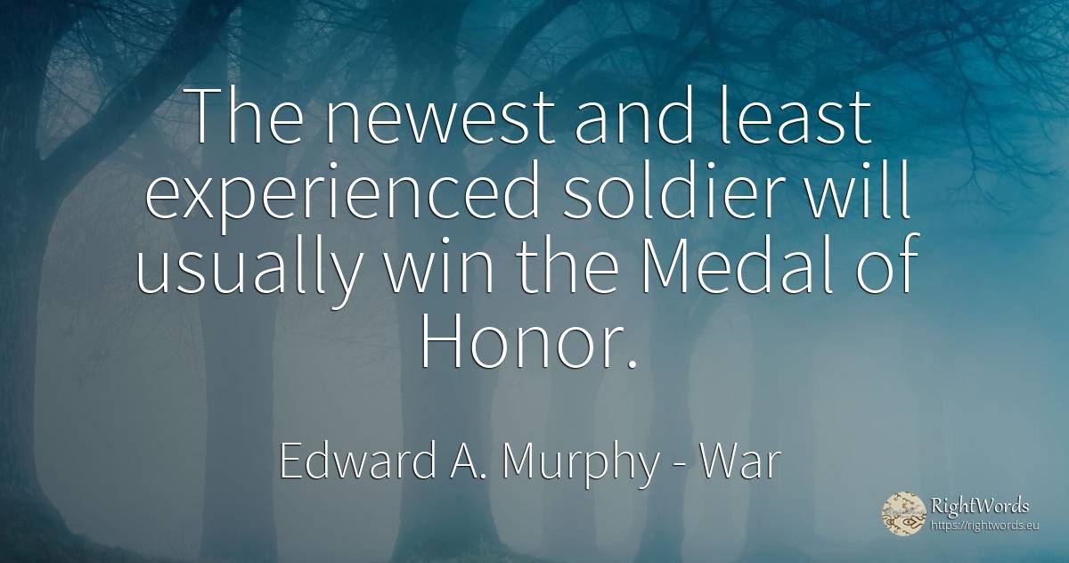 The newest and least experienced soldier will usually win... - Edward A. Murphy, quote about war