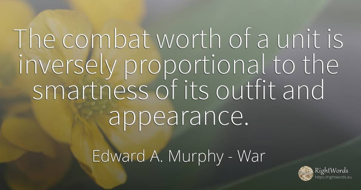 The combat worth of a unit is inversely proportional to... - Edward A. Murphy, quote about war