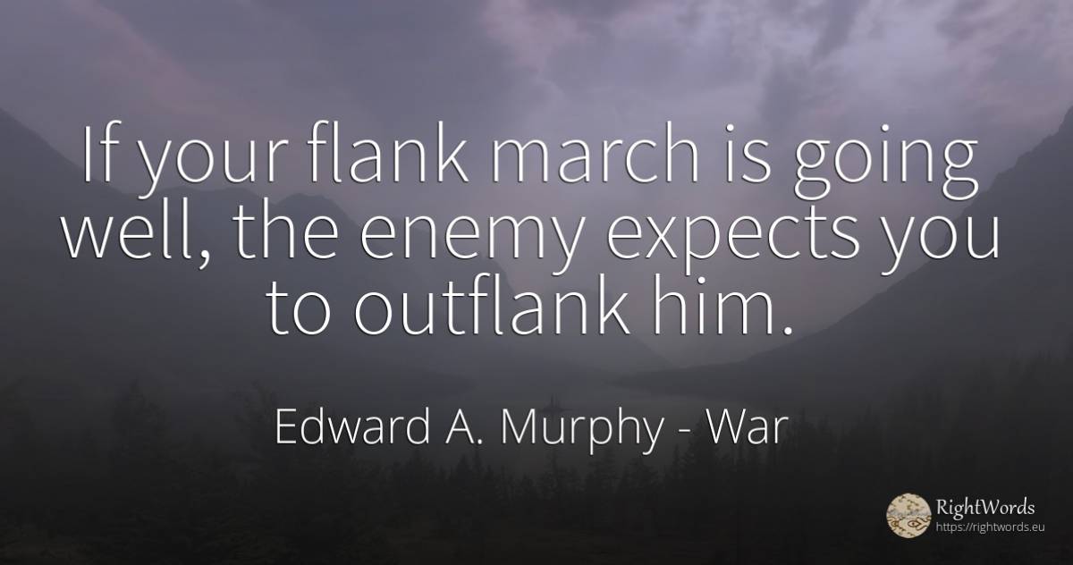If your flank march is going well, the enemy expects you... - Edward A. Murphy, quote about war, enemies