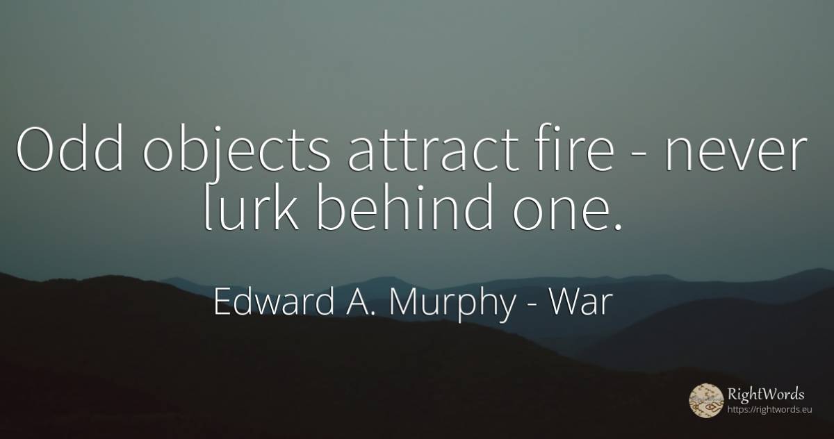Odd objects attract fire - never lurk behind one. - Edward A. Murphy, quote about war, objects, fire, fire brigade