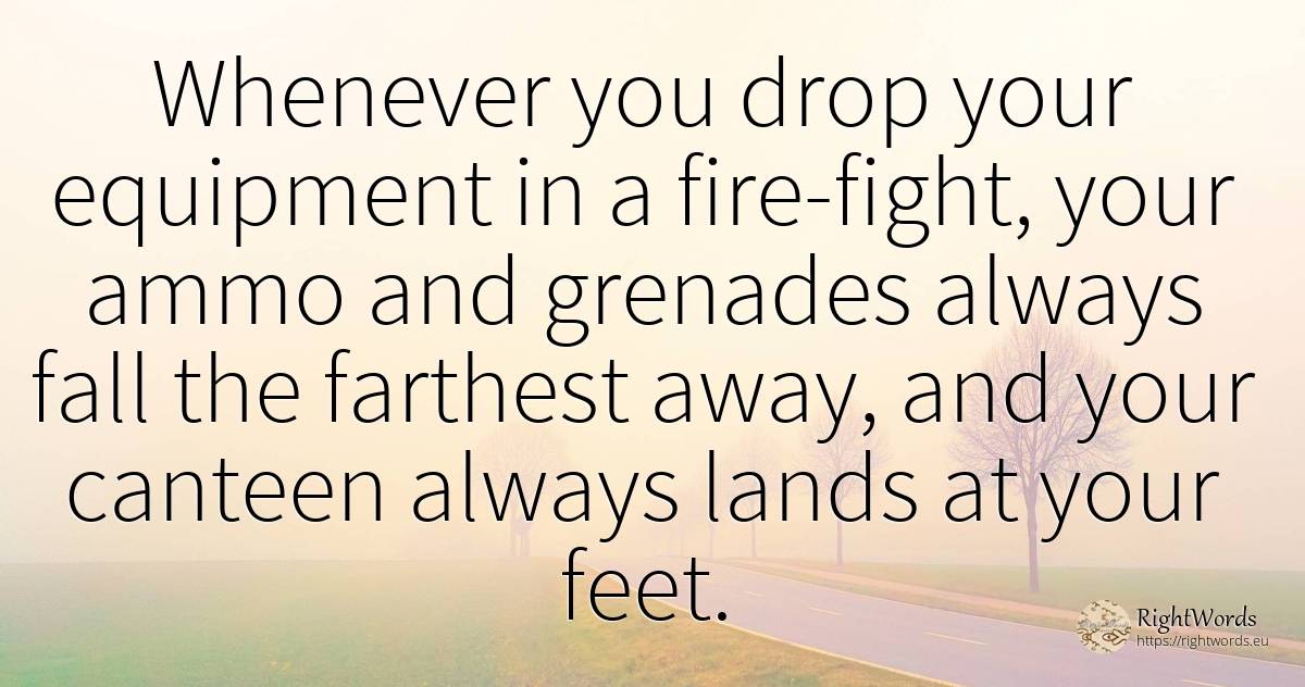 Whenever you drop your equipment in a fire-fight, your... - Edward A. Murphy, quote about war, fight, fall, fire, fire brigade