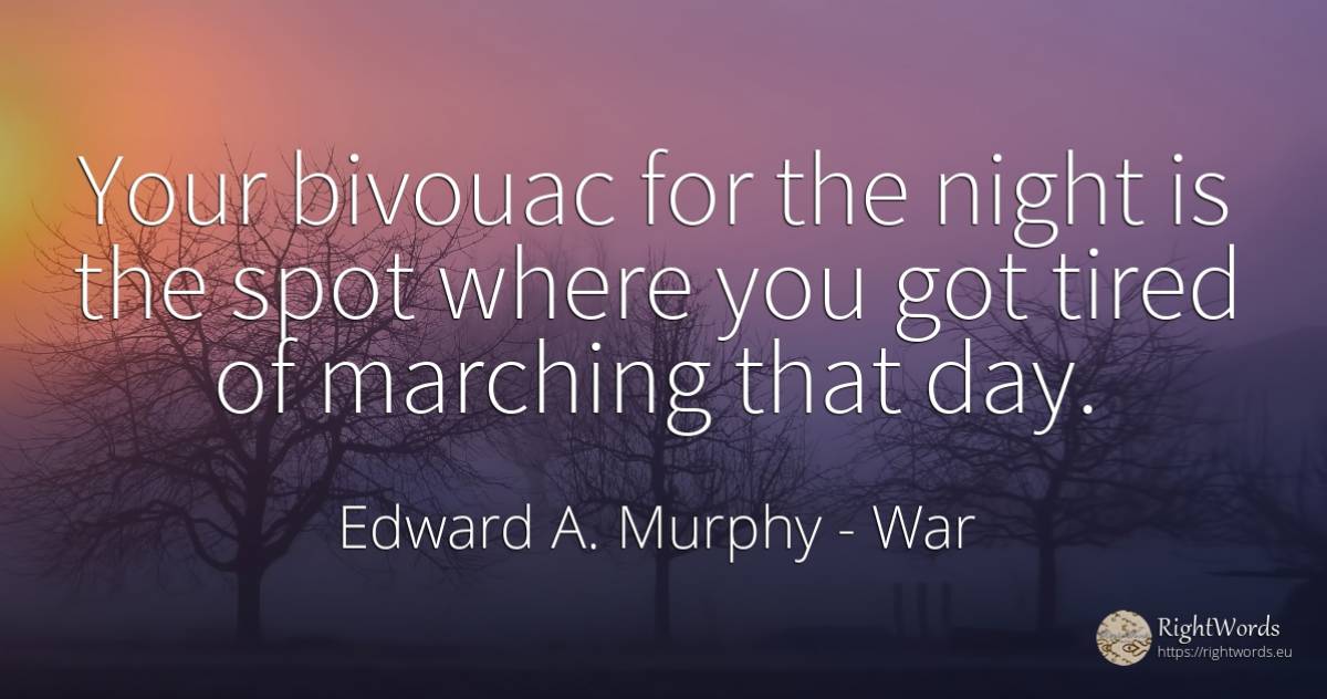 Your bivouac for the night is the spot where you got... - Edward A. Murphy, quote about war, night, day