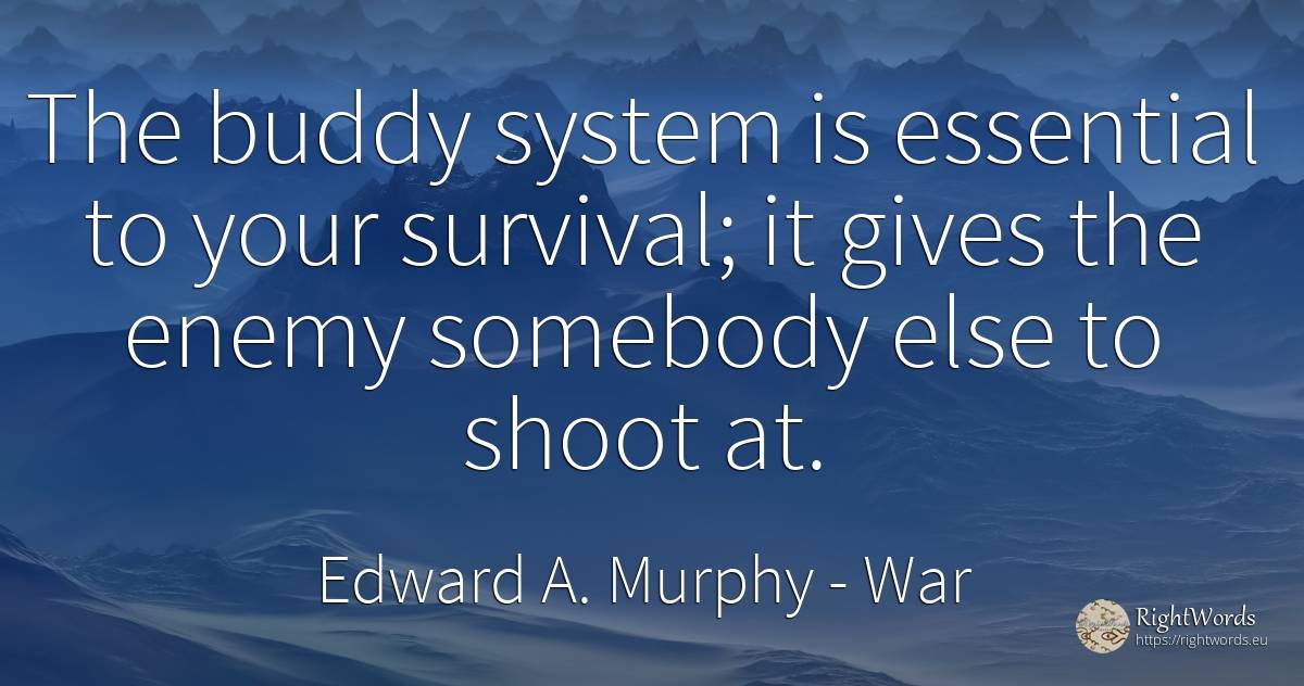 The buddy system is essential to your survival; it gives... - Edward A. Murphy, quote about war, survival, essential, enemies