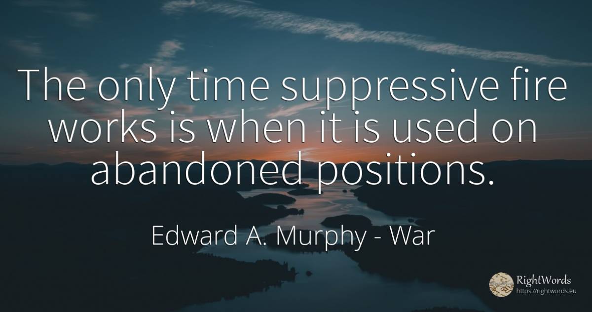 The only time suppressive fire works is when it is used... - Edward A. Murphy, quote about war, fire, fire brigade, time