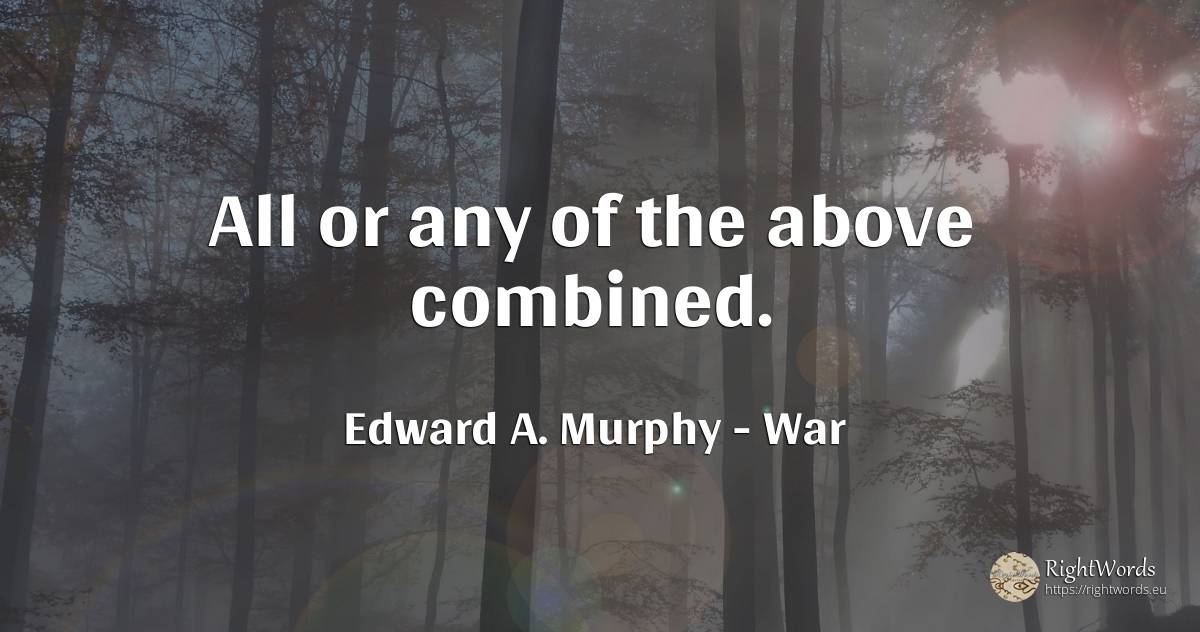 All or any of the above combined. - Edward A. Murphy, quote about war