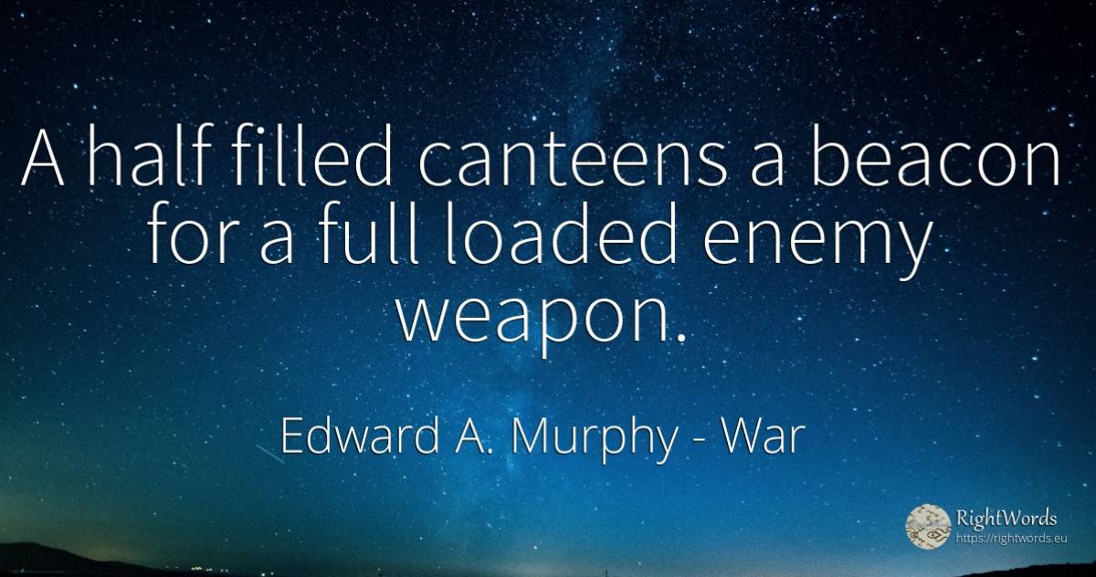 A half filled canteens a beacon for a full loaded enemy... - Edward A. Murphy, quote about war, enemies