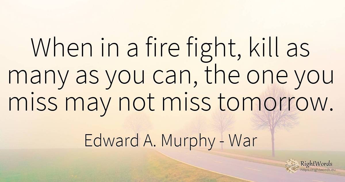 When in a fire fight, kill as many as you can, the one... - Edward A. Murphy, quote about war, fight, fire, fire brigade