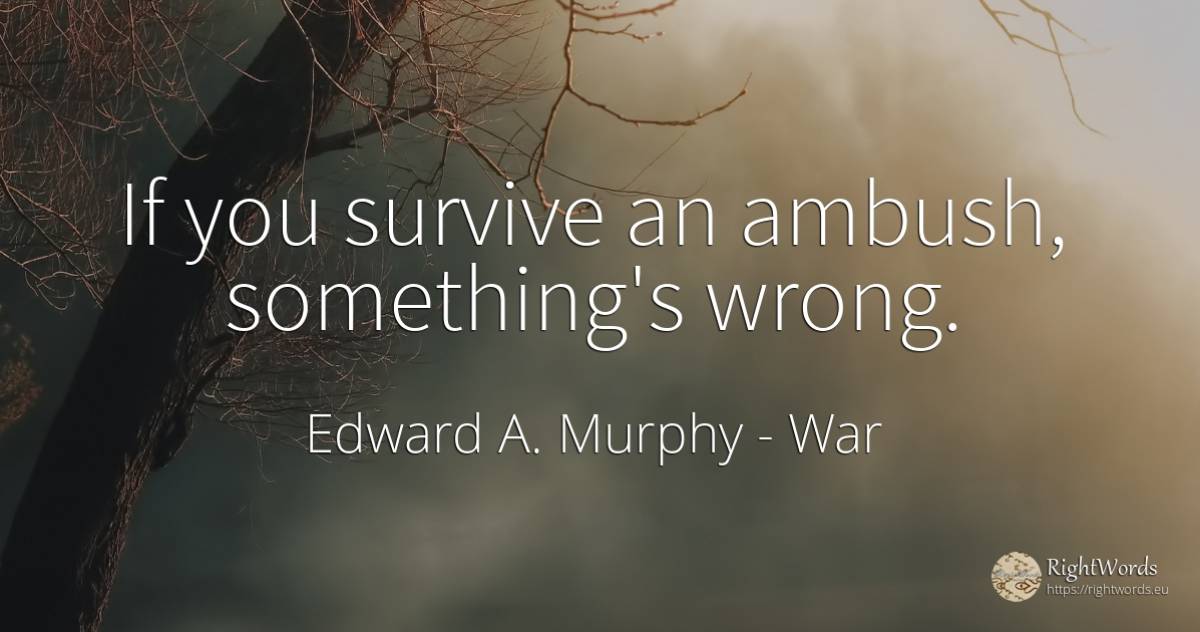 If you survive an ambush, something's wrong. - Edward A. Murphy, quote about war, bad