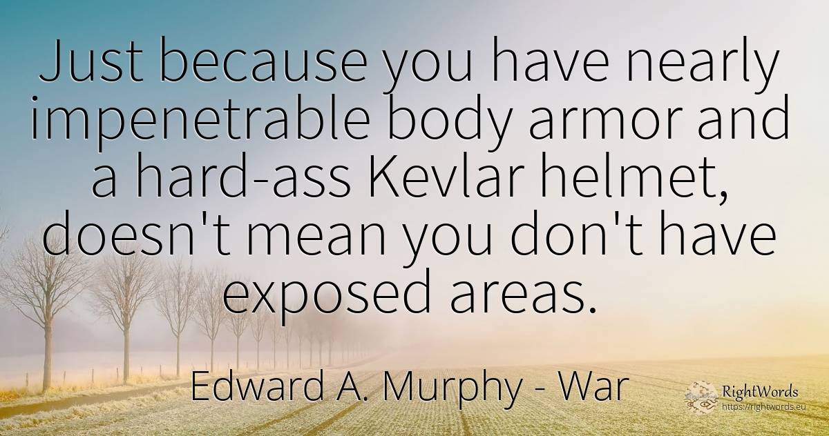 Just because you have nearly impenetrable body armor and... - Edward A. Murphy, quote about war, body