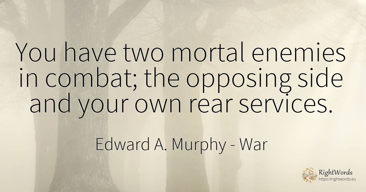 You have two mortal enemies in combat; the opposing side... - Edward A. Murphy, quote about war, enemies