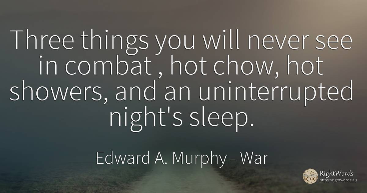 Three things you will never see in combat, hot chow, hot... - Edward A. Murphy, quote about war, sleep, night, things