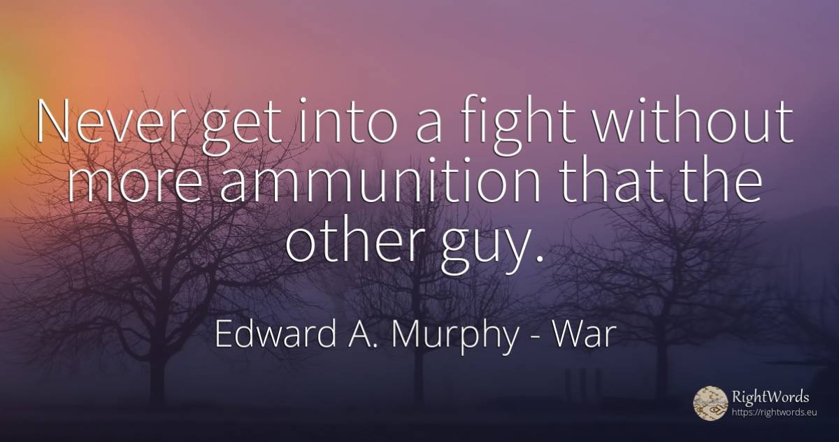 Never get into a fight without more ammunition that the... - Edward A. Murphy, quote about war, fight