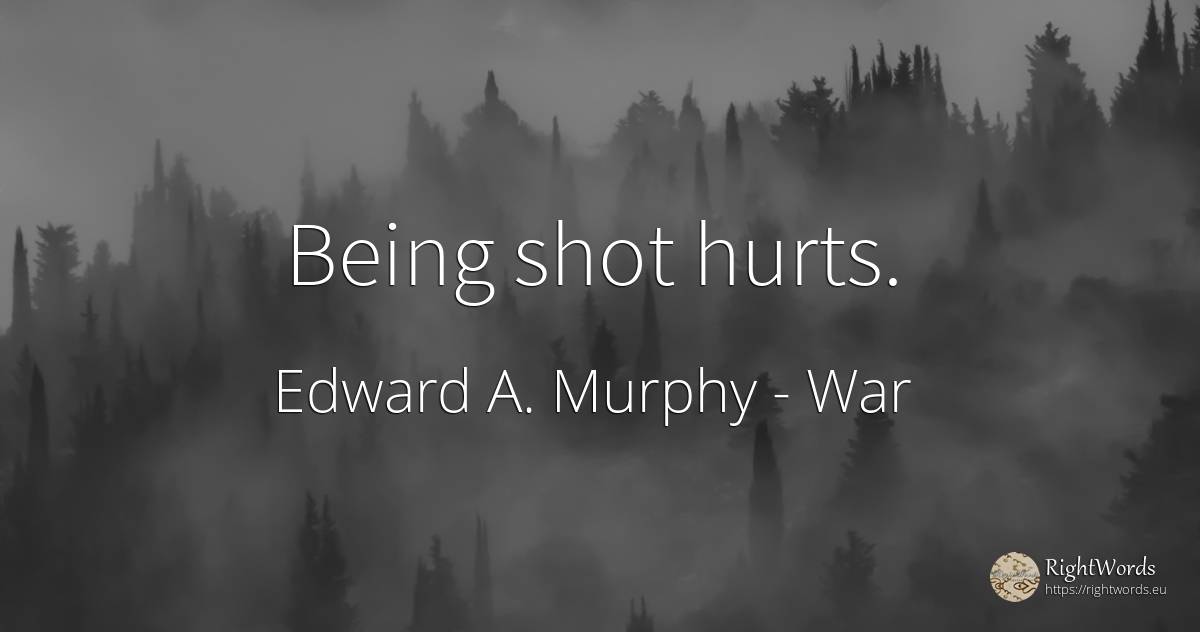 Being shot hurts. - Edward A. Murphy, quote about war, being