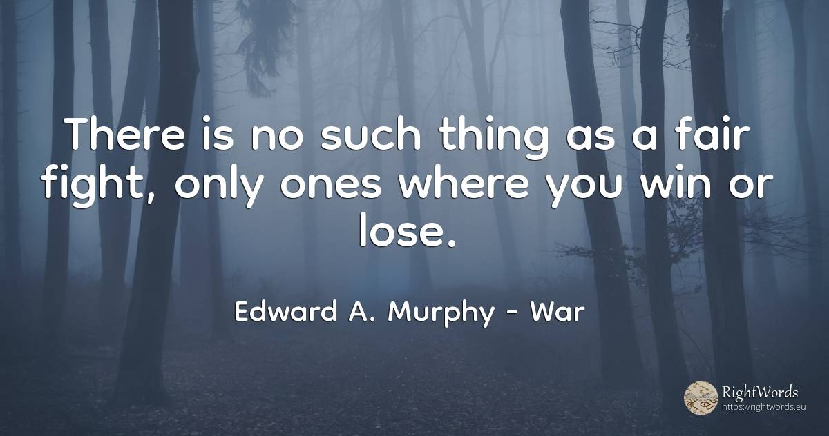 There is no such thing as a fair fight -- only ones where... - Edward A. Murphy, quote about war, fight, things