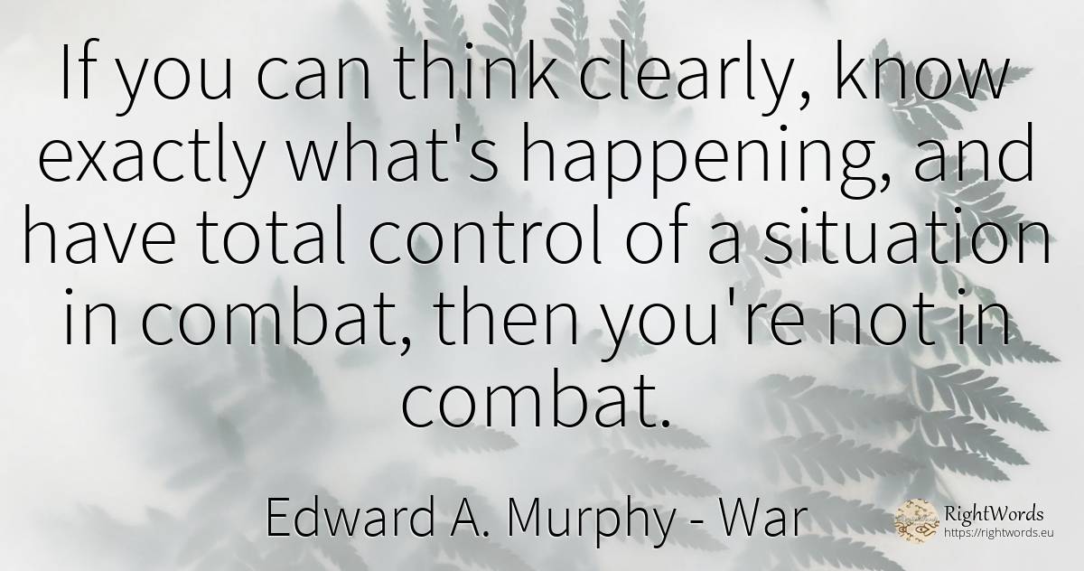 If you can think clearly, know exactly what's happening, ... - Edward A. Murphy, quote about war