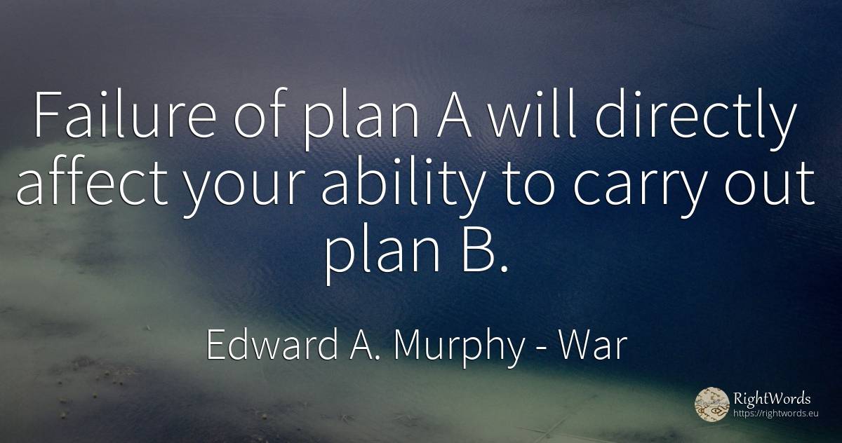 Failure of plan A will directly affect your ability to... - Edward A. Murphy, quote about war, failure, ability