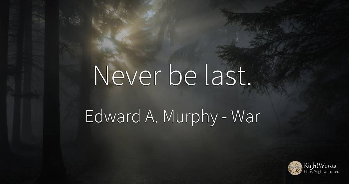 Never be last. - Edward A. Murphy, quote about war